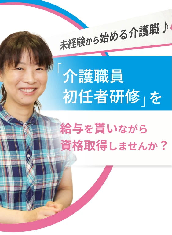 未経験から始める介護職。介護職員初任者研修を給与をもらいながら取得しませんか？